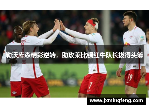 勒沃库森精彩逆转，助攻莱比锡红牛队长拔得头筹
