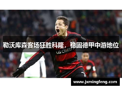 勒沃库森客场狂胜科隆，稳固德甲中游地位