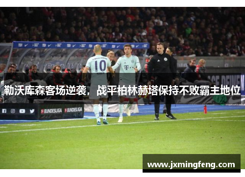 勒沃库森客场逆袭，战平柏林赫塔保持不败霸主地位