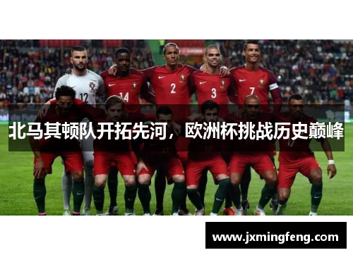 北马其顿队开拓先河，欧洲杯挑战历史巅峰