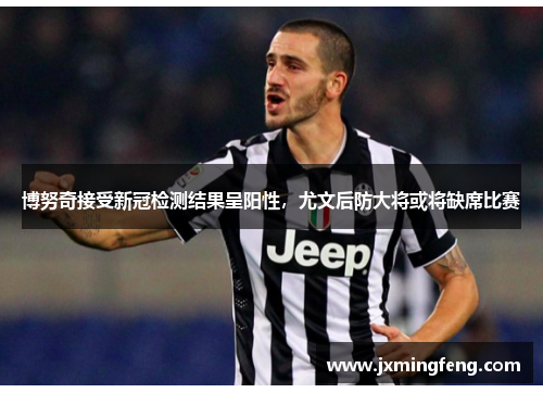 博努奇接受新冠检测结果呈阳性，尤文后防大将或将缺席比赛