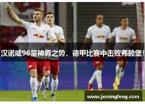 汉诺威96呈神勇之势，德甲比赛中击败弗赖堡！