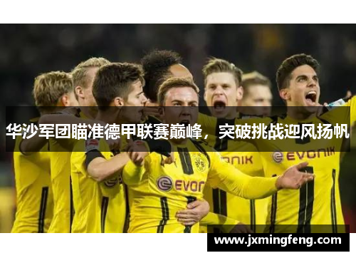 华沙军团瞄准德甲联赛巅峰，突破挑战迎风扬帆
