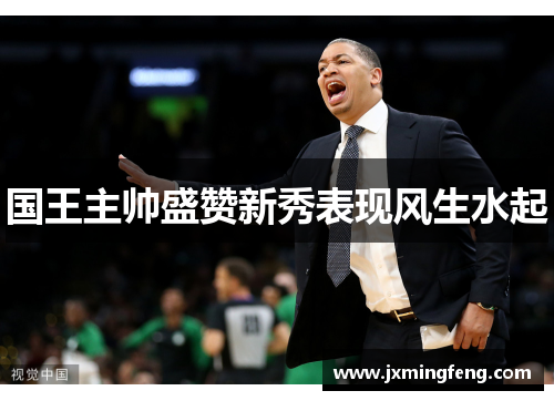 国王主帅盛赞新秀表现风生水起