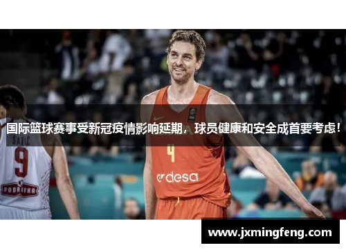 国际篮球赛事受新冠疫情影响延期，球员健康和安全成首要考虑！
