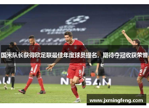 国米队长获得欧足联最佳年度球员提名，期待夺冠收获荣誉