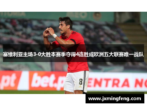 塞维利亚主场3-0大胜本赛季夺得4连胜成欧洲五大联赛唯一战队