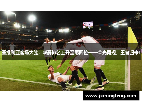塞维利亚客场大胜，联赛排名上升至第四位——荣光再现，王者归来！