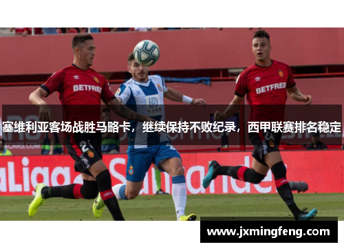 塞维利亚客场战胜马略卡，继续保持不败纪录，西甲联赛排名稳定
