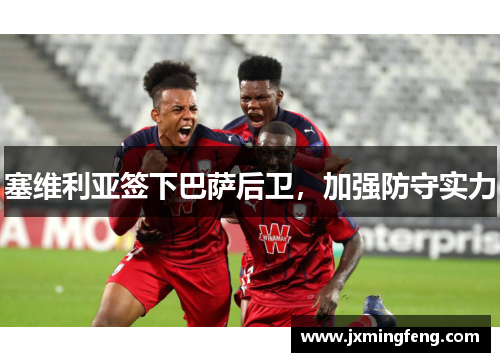 塞维利亚签下巴萨后卫，加强防守实力