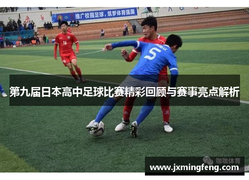 第九届日本高中足球比赛精彩回顾与赛事亮点解析