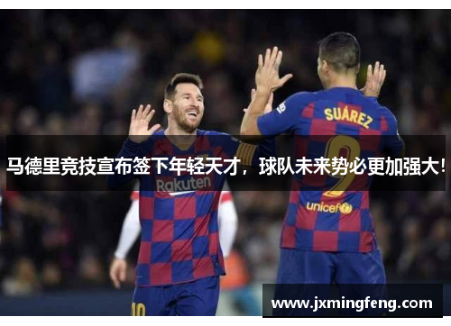马德里竞技宣布签下年轻天才，球队未来势必更加强大！
