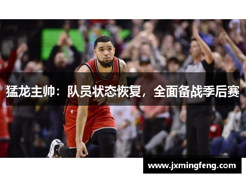 猛龙主帅：队员状态恢复，全面备战季后赛
