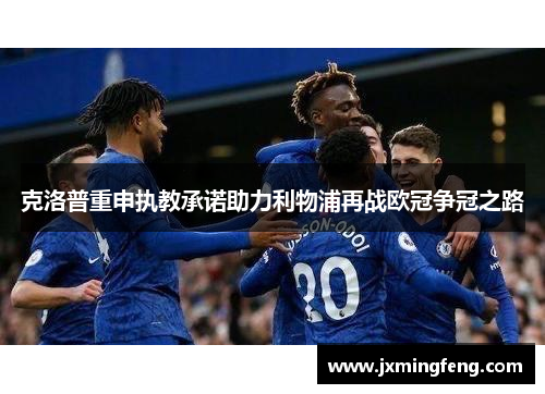 克洛普重申执教承诺助力利物浦再战欧冠争冠之路