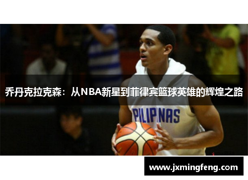 乔丹克拉克森：从NBA新星到菲律宾篮球英雄的辉煌之路