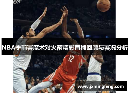 NBA季前赛魔术对火箭精彩直播回顾与赛况分析