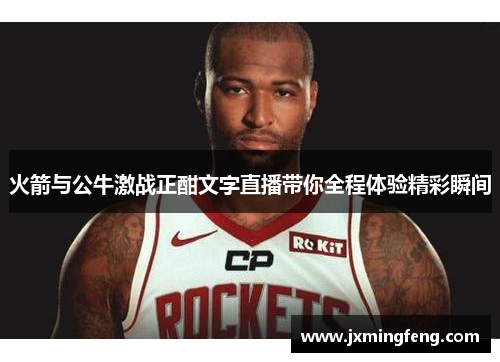 火箭与公牛激战正酣文字直播带你全程体验精彩瞬间