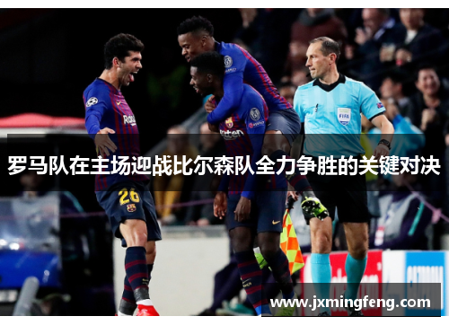 罗马队在主场迎战比尔森队全力争胜的关键对决