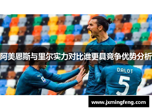 阿美恩斯与里尔实力对比谁更具竞争优势分析