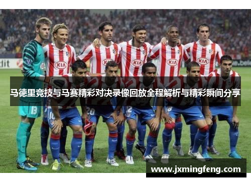 马德里竞技与马赛精彩对决录像回放全程解析与精彩瞬间分享