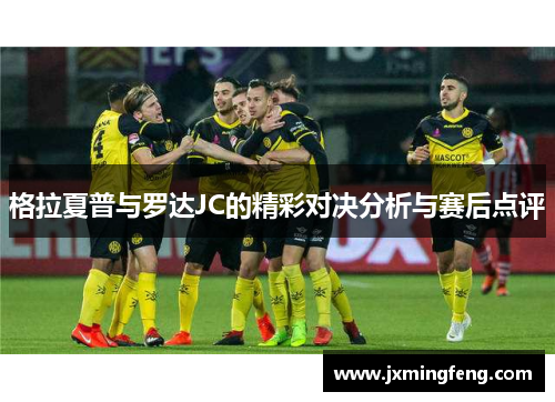 格拉夏普与罗达JC的精彩对决分析与赛后点评