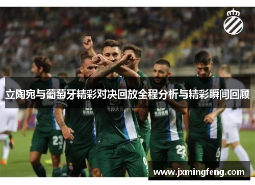 立陶宛与葡萄牙精彩对决回放全程分析与精彩瞬间回顾