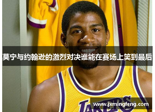 莫宁与约翰逊的激烈对决谁能在赛场上笑到最后
