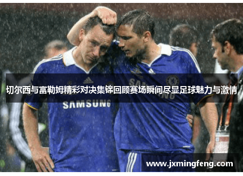 切尔西与富勒姆精彩对决集锦回顾赛场瞬间尽显足球魅力与激情